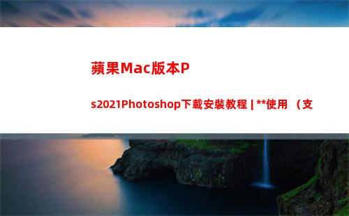 蘋果Mac版本Ps2021Photoshop下載安裝教程 | 永久使用 （支持M1）(蘋果mac版本太低無法更新)